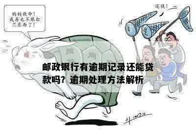 邮政银行有逾期记录还能贷款吗？逾期处理方法解析