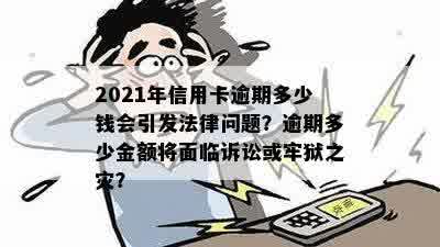 2021年信用卡逾期多少钱会引发法律问题？逾期多少金额将面临诉讼或牢狱之灾？