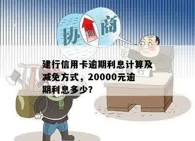 建行信用卡逾期利息计算及减免方式，20000元逾期利息多少？