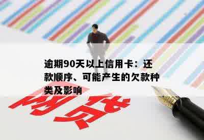 逾期90天以上信用卡：还款顺序、可能产生的欠款种类及影响