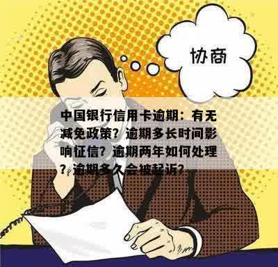 中国银行信用卡逾期：有无减免政策？逾期多长时间影响征信？逾期两年如何处理？逾期多久会被起诉？