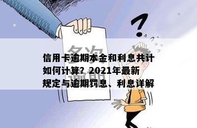 信用卡逾期本金和利息共计如何计算？2021年最新规定与逾期罚息、利息详解