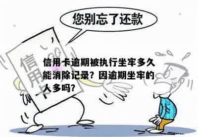 信用卡逾期被执行坐牢多久能消除记录？因逾期坐牢的人多吗？