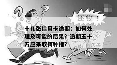 十几张信用卡逾期：如何处理及可能的后果？逾期五十万应采取何种措？