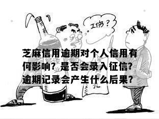 芝麻信用逾期对个人信用有何影响？是否会录入征信？逾期记录会产生什么后果？