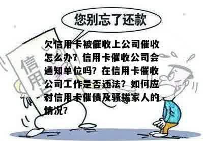 欠信用卡被催收上公司催收怎么办？信用卡催收公司会通知单位吗？在信用卡催收公司工作是否违法？如何应对信用卡催债及骚扰家人的情况？