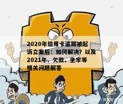 2020年信用卡逾期被起诉立案后：如何解决？以及2021年、欠款、坐牢等相关问题解答