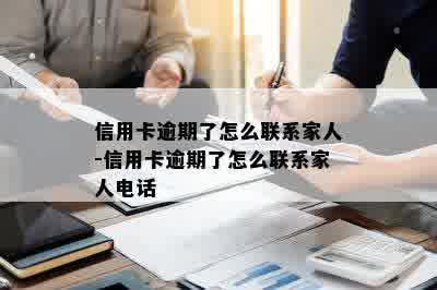 信用卡逾期了怎么联系家人-信用卡逾期了怎么联系家人电话