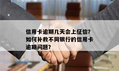 信用卡逾期几天会上征信？如何补救不同银行的信用卡逾期问题？