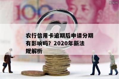 农行信用卡逾期后申请分期有影响吗？2020年新法规解析