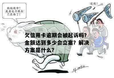 欠信用卡逾期会被起诉吗？金额达到多少会立案？解决方案是什么？