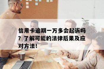 信用卡逾期一万多会起诉吗？了解可能的法律后果及应对方法！