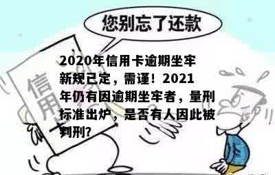 2020年信用卡逾期坐牢新规已定，需谨！2021年仍有因逾期坐牢者，量刑标准出炉，是否有人因此被判刑？