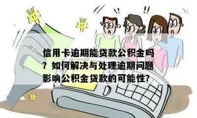 信用卡逾期能贷款公积金吗？如何解决与处理逾期问题影响公积金贷款的可能性？