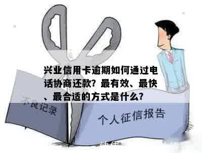 兴业信用卡逾期如何通过电话协商还款？最有效、最快、最合适的方式是什么？