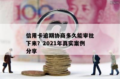 信用卡逾期协商多久能审批下来？2021年真实案例分享