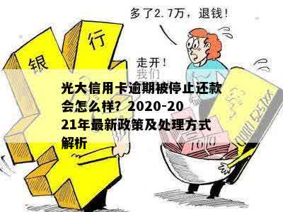 光大信用卡逾期被停止还款会怎么样？2020-2021年最新政策及处理方式解析