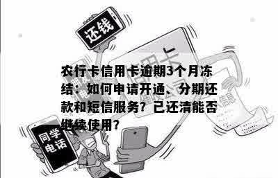 农行卡信用卡逾期3个月冻结：如何申请开通、分期还款和短信服务？已还清能否继续使用？