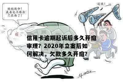 信用卡逾期起诉后多久开庭审理？2020年立案后如何解决，欠款多久开庭？