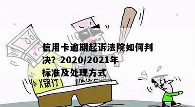 信用卡逾期起诉法院如何判决？2020/2021年标准及处理方式