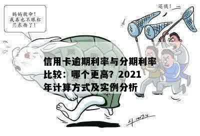 信用卡逾期利率与分期利率比较：哪个更高？2021年计算方式及实例分析