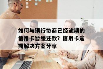 如何与银行协商已经逾期的信用卡暂缓还款？信用卡逾期解决方案分享