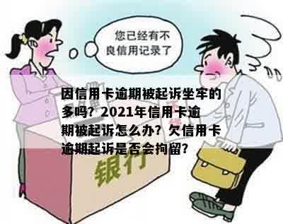 因信用卡逾期被起诉坐牢的多吗？2021年信用卡逾期被起诉怎么办？欠信用卡逾期起诉是否会拘留？