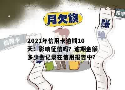 2021年信用卡逾期10天：影响征信吗？逾期金额多少会记录在信用报告中？