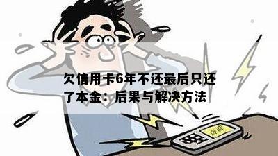 欠信用卡6年不还最后只还了本金：后果与解决方法