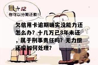 欠信用卡逾期确实没能力还怎么办？十几万已8年未还，属于刑事责任吗？无力偿还应如何处理？