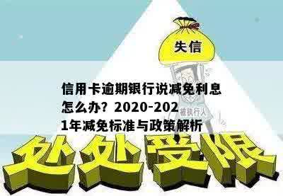 信用卡逾期银行说减免利息怎么办？2020-2021年减免标准与政策解析