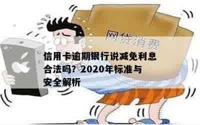 信用卡逾期银行说减免利息合法吗？2020年标准与安全解析