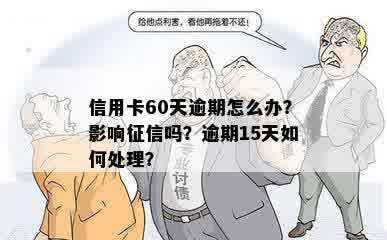 信用卡60天逾期怎么办？影响征信吗？逾期15天如何处理？