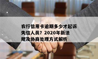 农行信用卡逾期多少才起诉失信人员？2020年新法规及协商处理方式解析