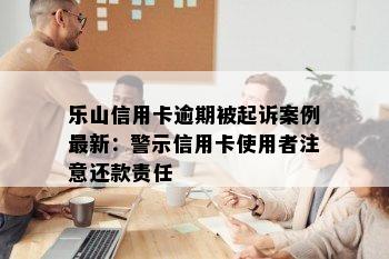 乐山信用卡逾期被起诉案例最新：警示信用卡使用者注意还款责任