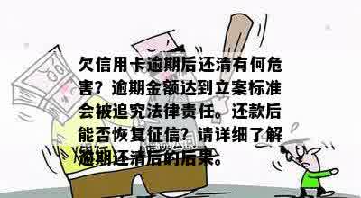 欠信用卡逾期后还清有何危害？逾期金额达到立案标准会被追究法律责任。还款后能否恢复征信？请详细了解逾期还清后的后果。