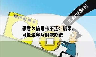 恶意欠信用卡不还：后果、可能坐牢及解决办法