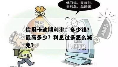 信用卡逾期利率：多少钱？更高多少？利息过多怎么减免？