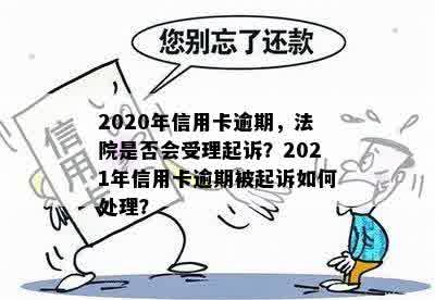 2020年信用卡逾期，法院是否会受理起诉？2021年信用卡逾期被起诉如何处理？