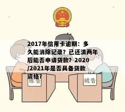 2017年信用卡逾期：多久能消除记录？已还清两年后能否申请贷款？2020/2021年是否具备贷款资格？