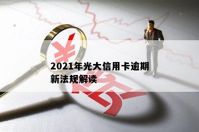 2021年光大信用卡逾期新法规解读