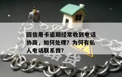 因信用卡逾期经常收到电话协商，如何处理？为何有私人电话联系我？