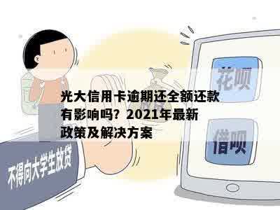 光大信用卡逾期还全额还款有影响吗？2021年最新政策及解决方案