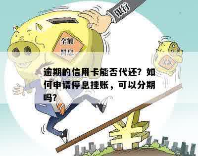 逾期的信用卡能否代还？如何申请停息挂账，可以分期吗？