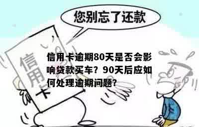 信用卡逾期80天是否会影响贷款买车？90天后应如何处理逾期问题？