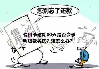 信用卡逾期80天是否会影响贷款买房？该怎么办？