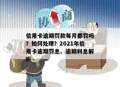 信用卡逾期罚款每月都罚吗？如何处理？2021年信用卡逾期罚息、逾期利息解析