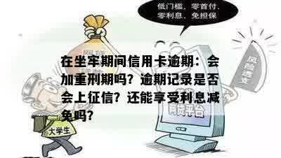 在坐牢期间信用卡逾期：会加重刑期吗？逾期记录是否会上征信？还能享受利息减免吗？