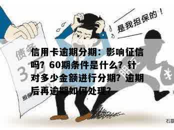 信用卡逾期分期：影响征信吗？60期条件是什么？针对多少金额进行分期？逾期后再逾期如何处理？