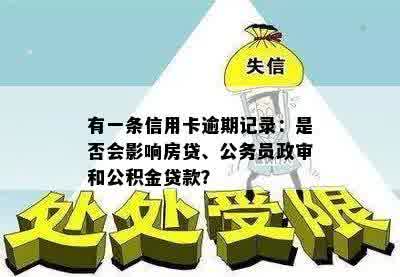 有一条信用卡逾期记录：是否会影响房贷、公务员政审和公积金贷款？